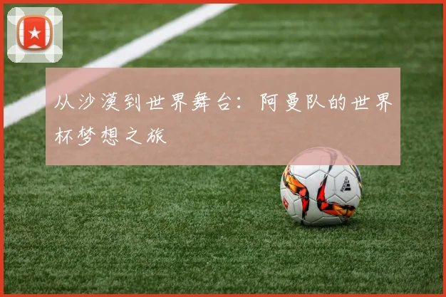 从沙漠到世界舞台：阿曼队的世界杯梦想之旅