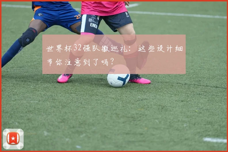 世界杯32强队徽巡礼：这些设计细节你注意到了吗？