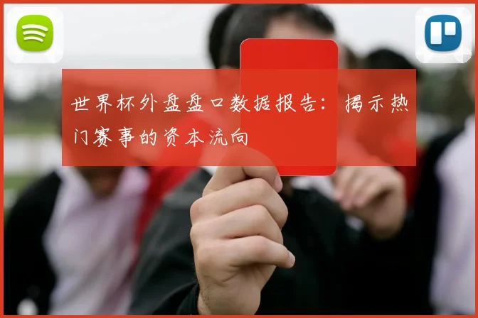 世界杯外盘盘口数据报告：揭示热门赛事的资本流向