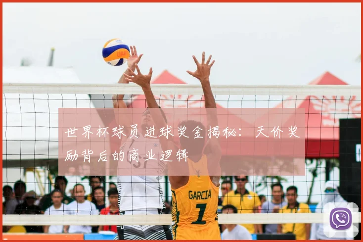 世界杯球员进球奖金揭秘：天价奖励背后的商业逻辑