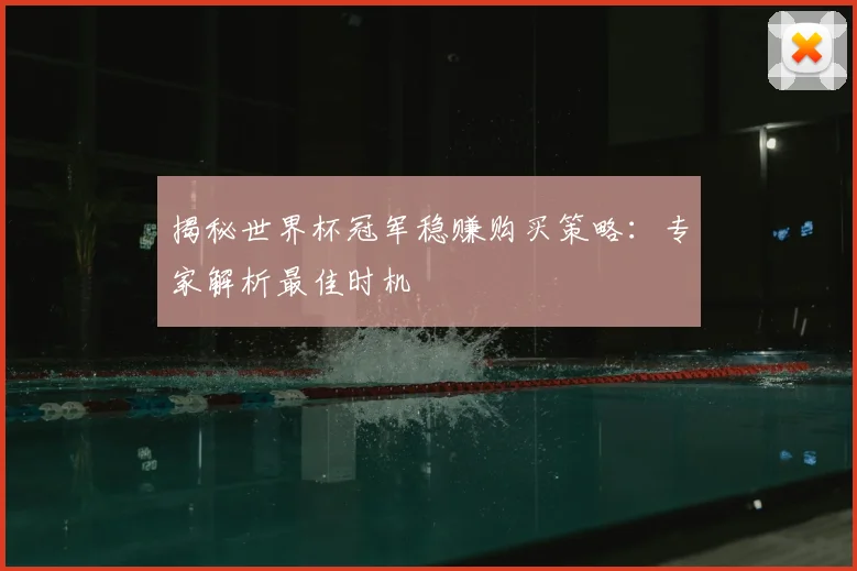 揭秘世界杯冠军稳赚购买策略:专家解析最佳时机