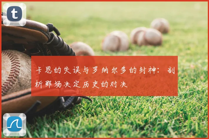 卡恩的失误与罗纳尔多的封神:剖析那场决定历史的对决