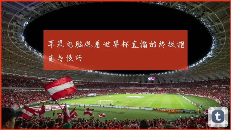 苹果电脑观看世界杯直播的终极指南与技巧
