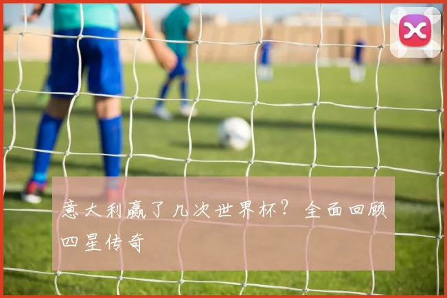 意大利赢了几次世界杯？全面回顾四星传奇