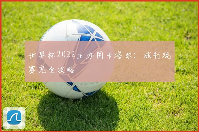 世界杯2022主办国卡塔尔:旅行观赛完全攻略
