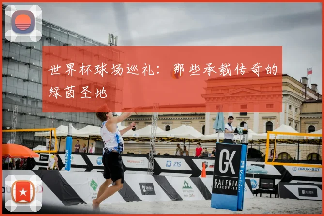 世界杯球场巡礼：那些承载传奇的绿茵圣地