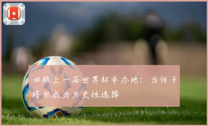 回顾上一届世界杯举办地：为何卡塔尔成为历史性选择