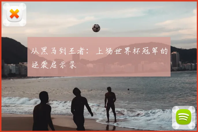 从黑马到王者：上场世界杯冠军的逆袭启示录