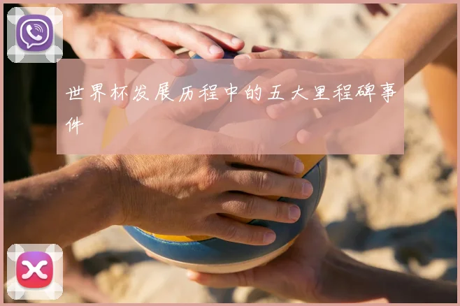 世界杯发展历程中的五大里程碑事件