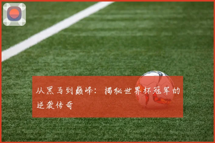 从黑马到巅峰：揭秘世界杯冠军的逆袭传奇