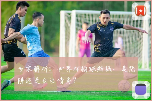 专家解析:世界杯输球赔钱,是陷阱还是合法债务?