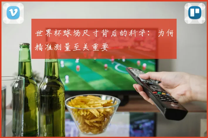 世界杯球场尺寸背后的科学：为何精准测量至关重要
