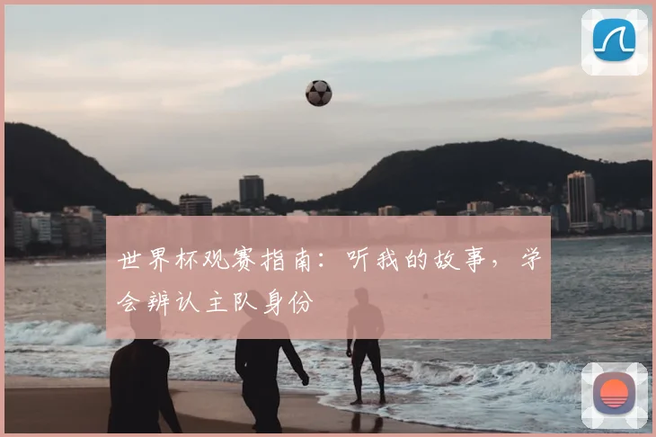 世界杯观赛指南:听我的故事,学会辨认主队身份