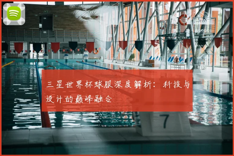 三星世界杯球服深度解析：科技与设计的巅峰融合