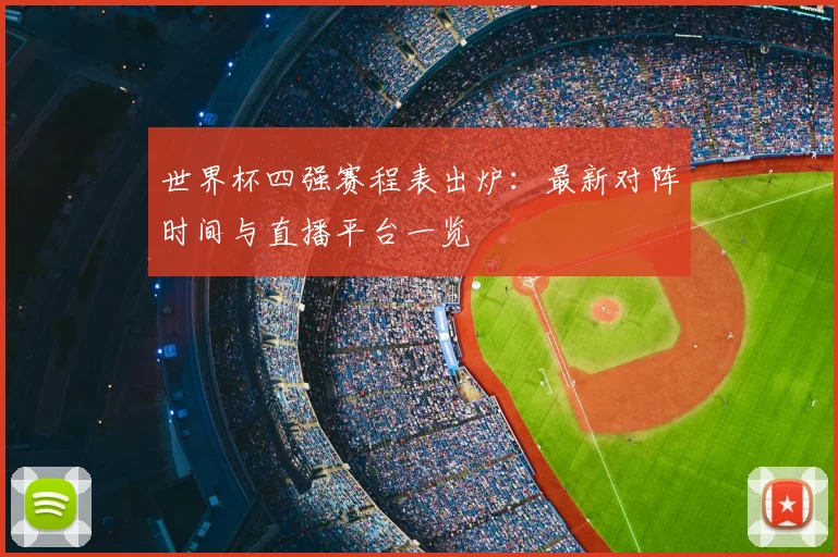 世界杯四强赛程表出炉：最新对阵时间与直播平台一览