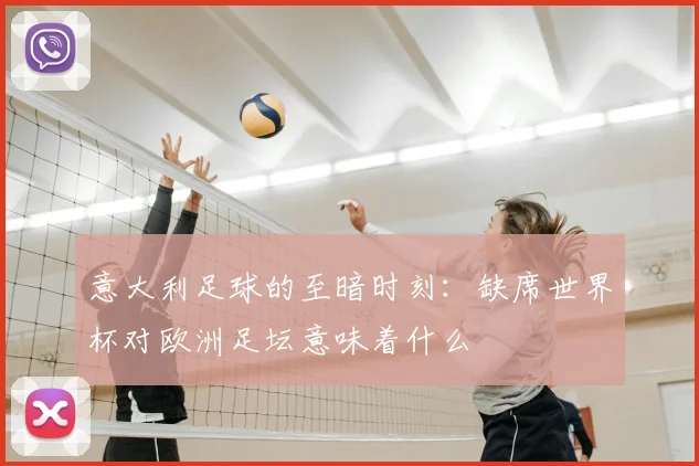 意大利足球的至暗时刻：缺席世界杯对欧洲足坛意味着什么