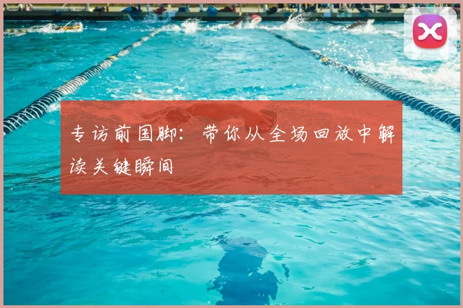 专访前国脚:带你从全场回放中解读关键瞬间