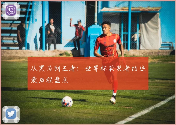 从黑马到王者：世界杯获奖者的逆袭历程盘点