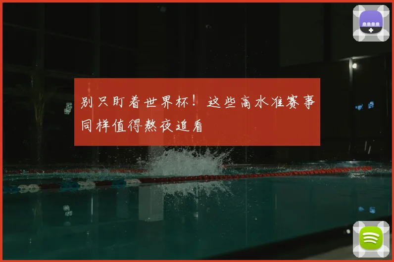 别只盯着世界杯!这些高水准赛事同样值得熬夜追看