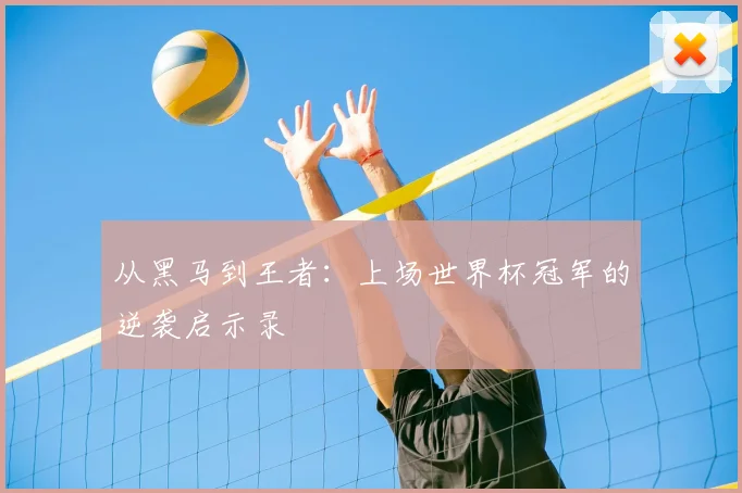 从黑马到王者：上场世界杯冠军的逆袭启示录