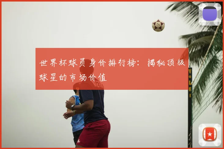 世界杯球员身价排行榜：揭秘顶级球星的市场价值