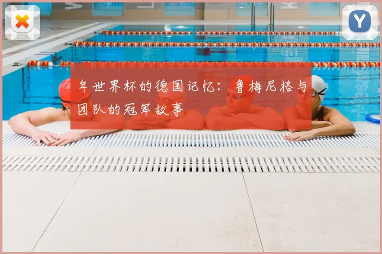 年世界杯的德国记忆：鲁梅尼格与团队的冠军故事