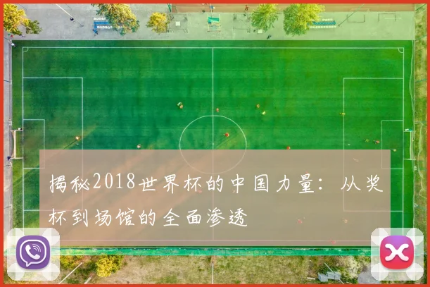 揭秘2018世界杯的中国力量:从奖杯到场馆的全面渗透