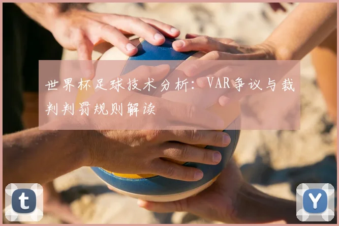 世界杯足球技术分析:VAR争议与裁判判罚规则解读