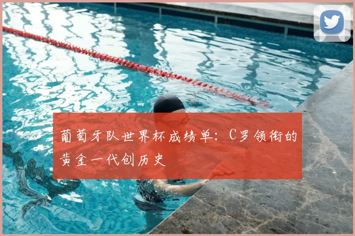 葡萄牙队世界杯成绩单：C罗领衔的黄金一代创历史