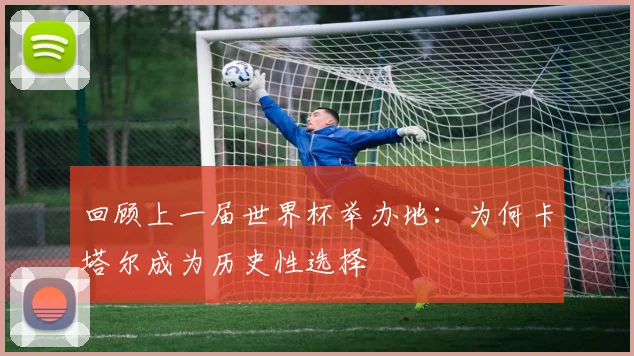 回顾上一届世界杯举办地：为何卡塔尔成为历史性选择