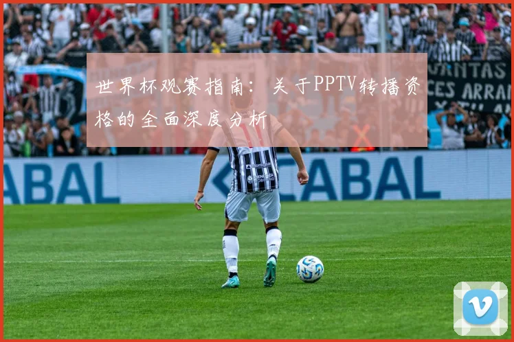 世界杯观赛指南：关于PPTV转播资格的全面深度分析