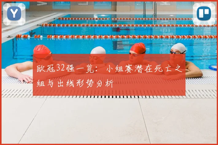 欧冠32强一览：小组赛潜在死亡之组与出线形势分析