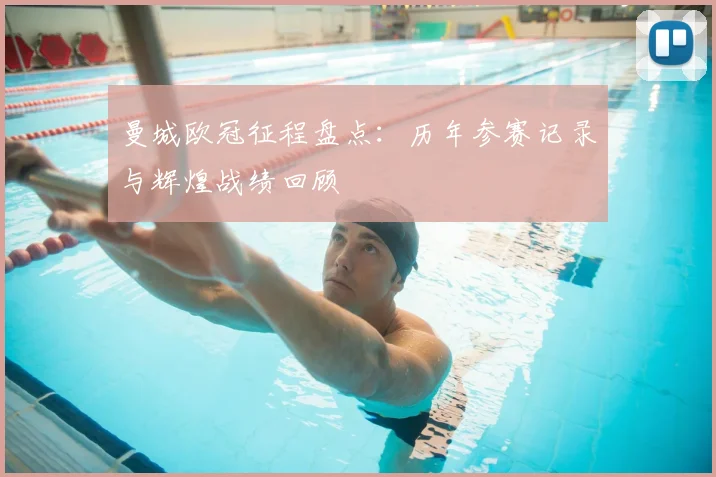 曼城欧冠征程盘点:历年参赛记录与辉煌战绩回顾