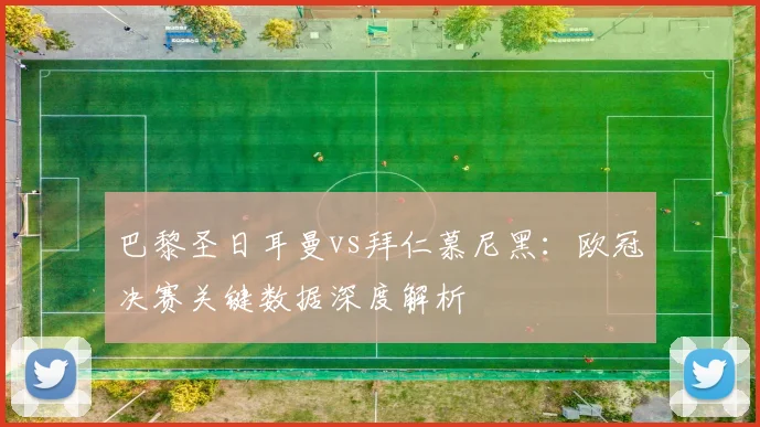 巴黎圣日耳曼vs拜仁慕尼黑：欧冠决赛关键数据深度解析