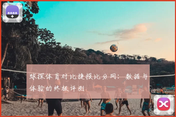 球探体育对比捷报比分网：数据与体验的终极评测