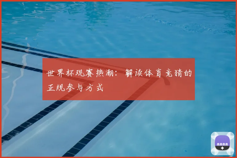 世界杯观赛热潮：解读体育竞猜的正规参与方式