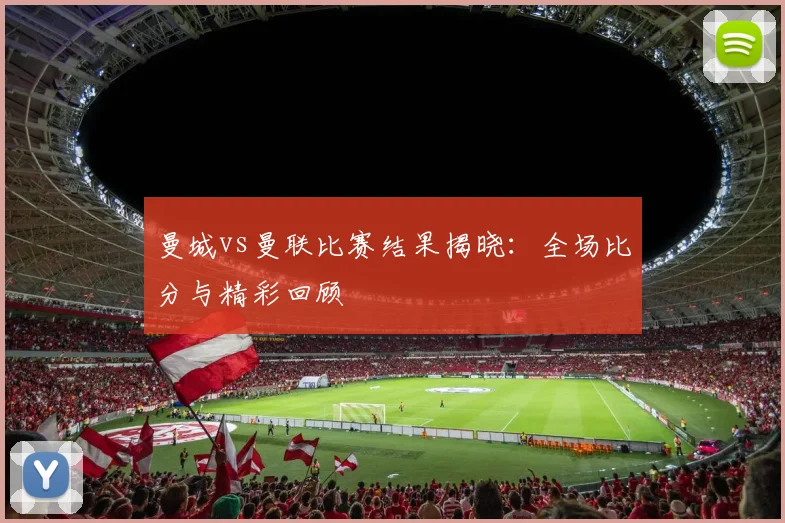 曼城vs曼联比赛结果揭晓：全场比分与精彩回顾