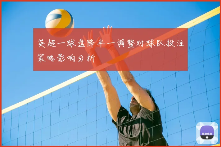 英超一球盘降半一调整对球队投注策略影响分析