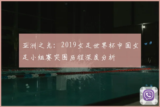 亚洲之光：2019女足世界杯中国女足小组赛突围历程深度分析
