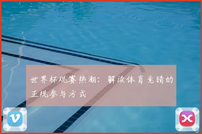 世界杯观赛热潮：解读体育竞猜的正规参与方式