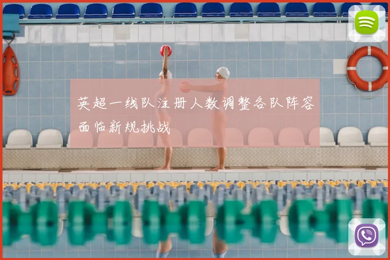 英超一线队注册人数调整各队阵容面临新规挑战