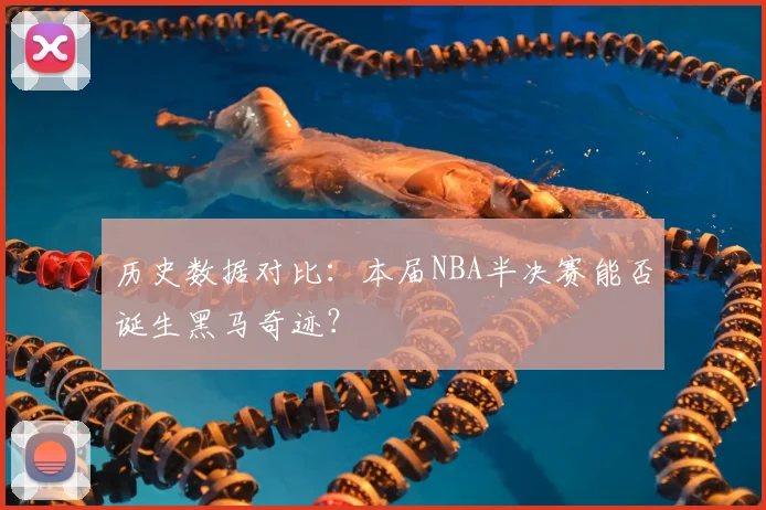 历史数据对比:本届NBA半决赛能否诞生黑马奇迹?