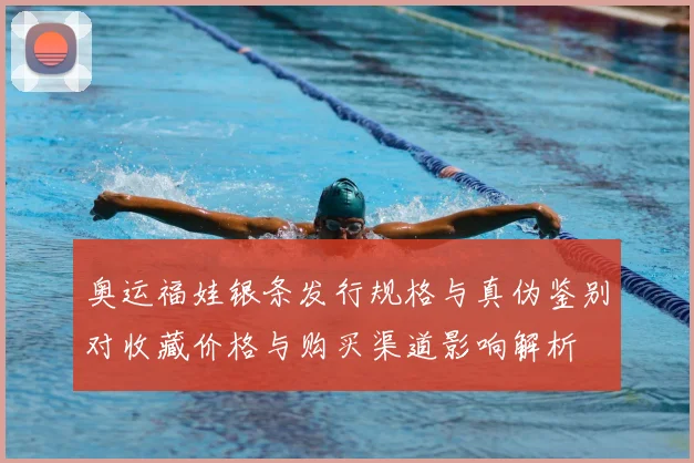 奥运福娃银条发行规格与真伪鉴别对收藏价格与购买渠道影响解析