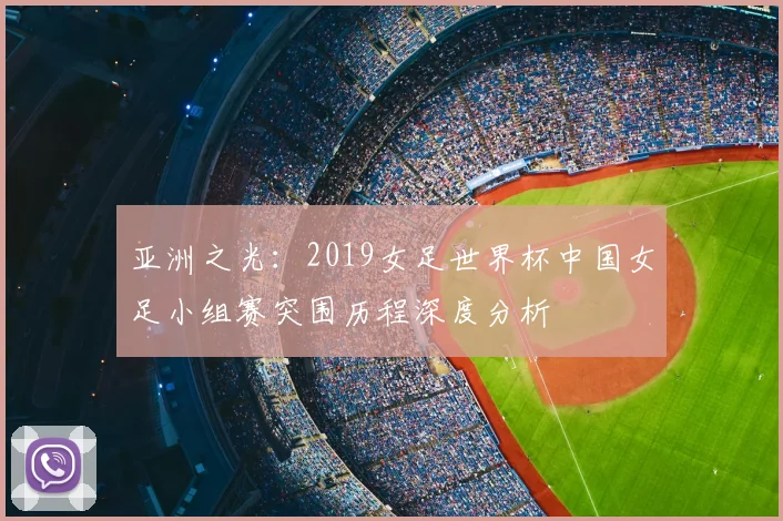 亚洲之光：2019女足世界杯中国女足小组赛突围历程深度分析