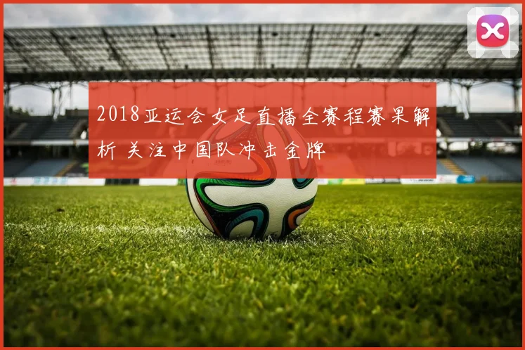 2018亚运会女足直播全赛程赛果解析 关注中国队冲击金牌