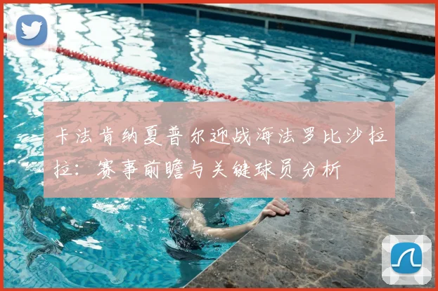 卡法肯纳夏普尔迎战海法罗比沙拉拉：赛事前瞻与关键球员分析
