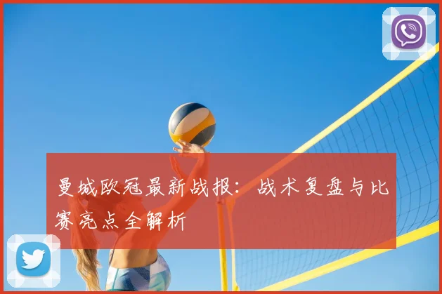 曼城欧冠最新战报：战术复盘与比赛亮点全解析