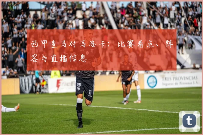 西甲皇马对马洛卡：比赛看点、阵容与直播信息